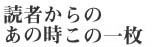 読者からのあのときのこの一枚